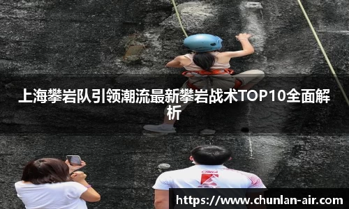 上海攀岩队引领潮流最新攀岩战术TOP10全面解析
