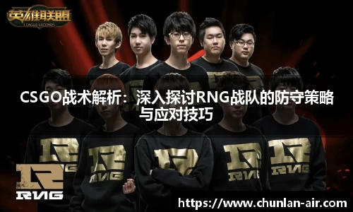 CSGO战术解析：深入探讨RNG战队的防守策略与应对技巧