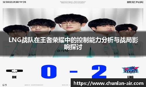 LNG战队在王者荣耀中的控制能力分析与战局影响探讨