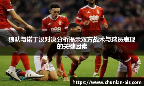 狼队与诺丁汉对决分析揭示双方战术与球员表现的关键因素