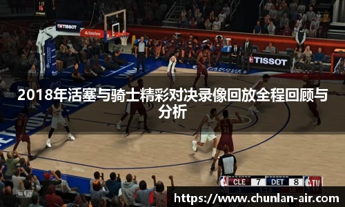 2018年活塞与骑士精彩对决录像回放全程回顾与分析