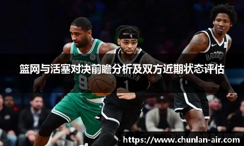 篮网与活塞对决前瞻分析及双方近期状态评估