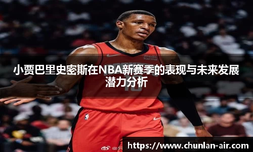 小贾巴里史密斯在NBA新赛季的表现与未来发展潜力分析