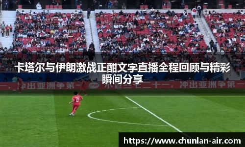 卡塔尔与伊朗激战正酣文字直播全程回顾与精彩瞬间分享